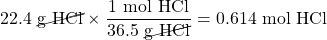 22.4\text{ \cancel{g HCl}}\times \dfrac{1\text{ mol HCl}}{36.5\text{ \cancel{g HCl}}}=0.614\text{ mol HCl}
