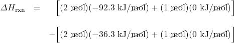 \begin{array}{rrl} \Delta H_{\text{rxn}}&=&\phantom{-}\Big[(2\text{ \cancel{mol}})(-92.3\text{ kJ/\cancel{mol}}) + (1\text{ \cancel{mol}})(0\text{ kJ/\cancel{mol}})\Big] \\ \\ &&-\Big[(2\text{ \cancel{mol}})(-36.3\text{ kJ/\cancel{mol}})+(1\text{ \cancel{mol}})(0\text{ kJ/\cancel{mol}})\Big] \end{array}