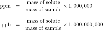 \begin{array}{rcl} \text{ppm}&=&\dfrac{\text{mass of solute}}{\text{mass of sample}}\times 1,000,000 \\ \\ \text{ppb}&=&\dfrac{\text{mass of solute}}{\text{mass of sample}}\times 1,000,000,000 \\ \end{array}