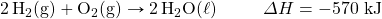 \ce{2H2(g)}+\ce{O2(g)}\rightarrow \ce{2H2O(\ell)} \hspace{10mm}\Delta H =-570\text{ kJ}