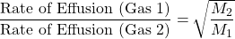\dfrac{\text{Rate of Effusion (Gas 1)}}{\text{Rate of Effusion (Gas 2)}}=\sqrt{\dfrac{M_2}{M_1}}