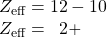 \begin{array}{l} Z_{\text{eff}}=12-10 \\ Z_{\text{eff}}=\phantom{1}2+ \end{array}