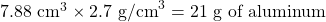 7.88\text{ cm}^3\times 2.7\text{ g/cm}^3=21\text{ g of aluminum}
