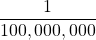\dfrac{1}{100,000,000}