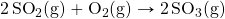 \ce{2SO2(g)}+\ce{O2(g)}\rightarrow \ce{2SO3(g)}